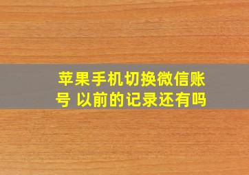 苹果手机切换微信账号 以前的记录还有吗